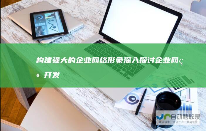 构建强大的企业网络形象深入探讨企业网站开发